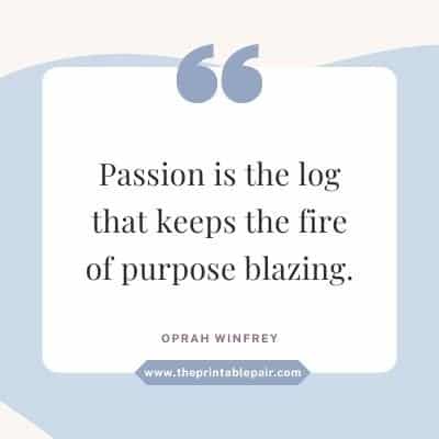 Passion is the log that keeps the fire of purpose blazing