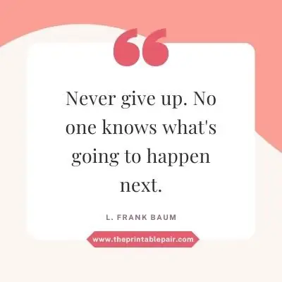 Never give up. No one knows what's going to happen next.
