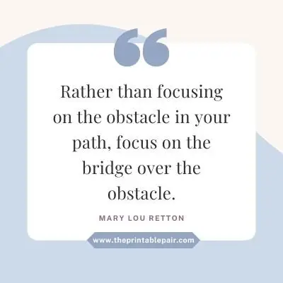 Rather than focusing on the obstacle in your path, focus on the bridge over the obstacle.