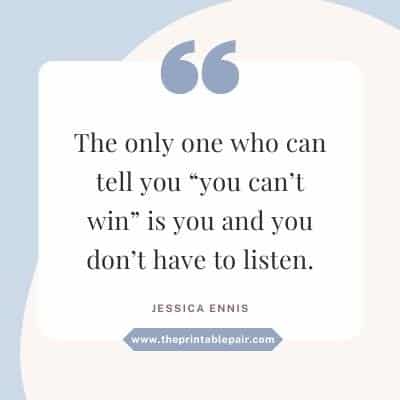 The only one who can tell you “you can’t win” is you and you don’t have to listen.
