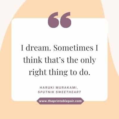 I dream. Sometimes I think that’s the only right thing to do.