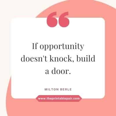 If opportunity doesn't knock, build a door.