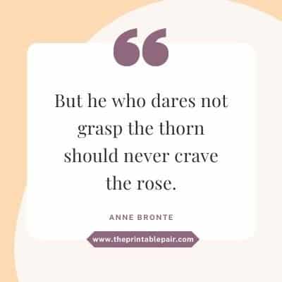 But he who dares not grasp the thorn Should never crave the rose.