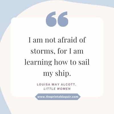 I am not afraid of storms, for I am learning how to sail my ship.